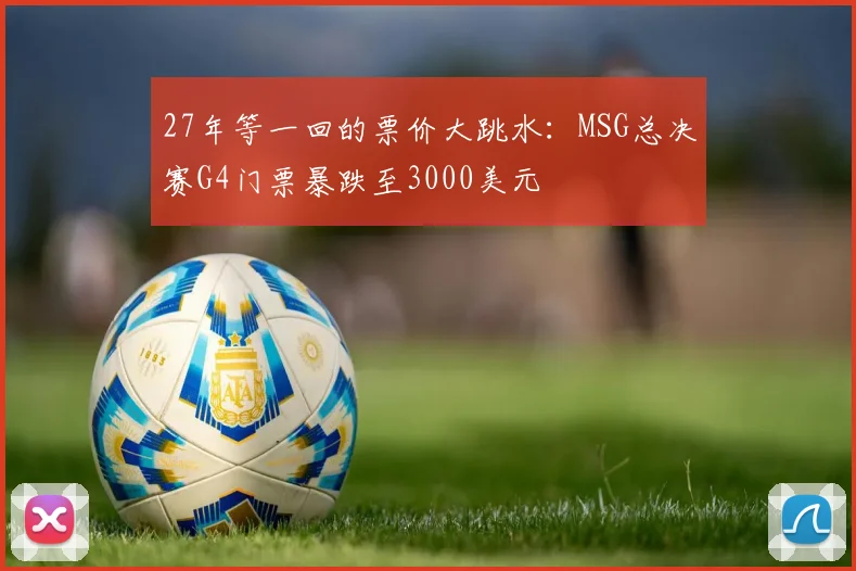 27年等一回的票价大跳水:MSG总决赛G4门票暴跌至3000美元